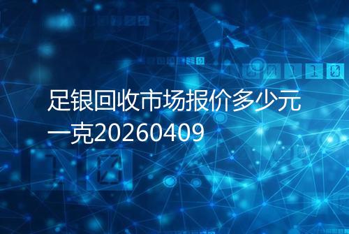 足银回收市场报价多少元一克20260409