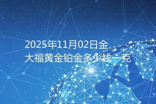 2025年11月02日金大福黄金铂金多少钱一克