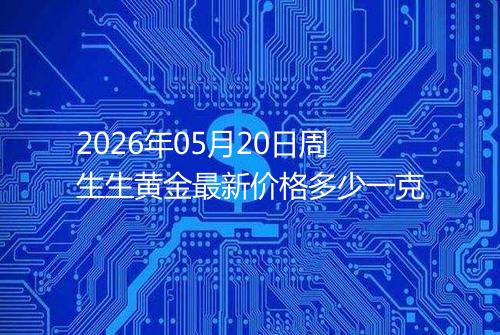 2026年05月20日周生生黄金最新价格多少一克