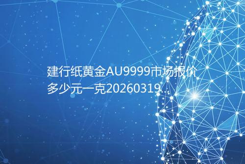 建行纸黄金AU9999市场报价多少元一克20260319 1916