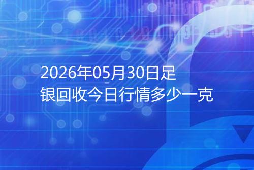 2026年05月30日足银回收今日行情多少一克