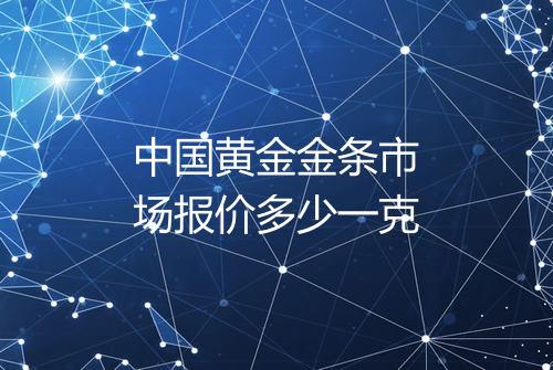 中国黄金金条市场报价多少一克
