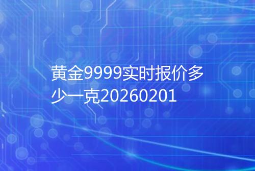 黄金9999实时报价多少一克20260201