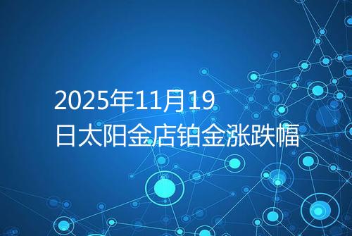 2025年11月19日太阳金店铂金涨跌幅