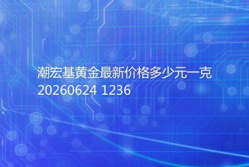 潮宏基黄金最新价格多少元一克20260624 1236