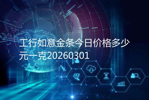 工行如意金条今日价格多少元一克20260301