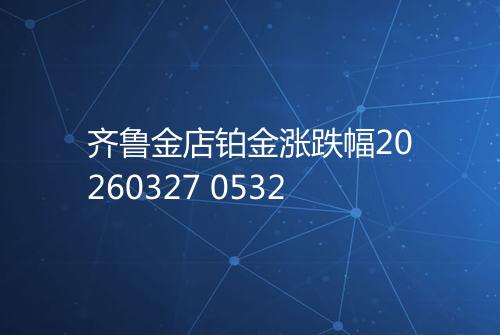 齐鲁金店铂金涨跌幅20260327 0532