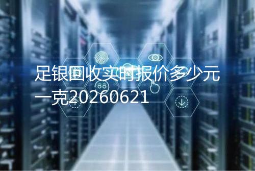 足银回收实时报价多少元一克20260621