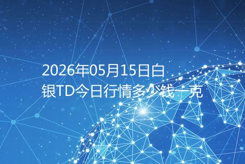 2026年05月15日白银TD今日行情多少钱一克