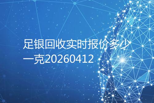 足银回收实时报价多少一克20260412