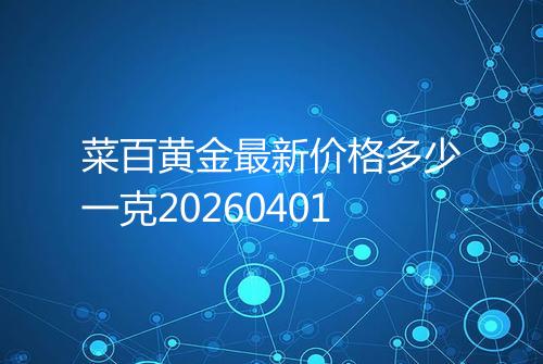 菜百黄金最新价格多少一克20260401