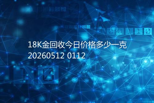 18K金回收今日价格多少一克20260512 0112