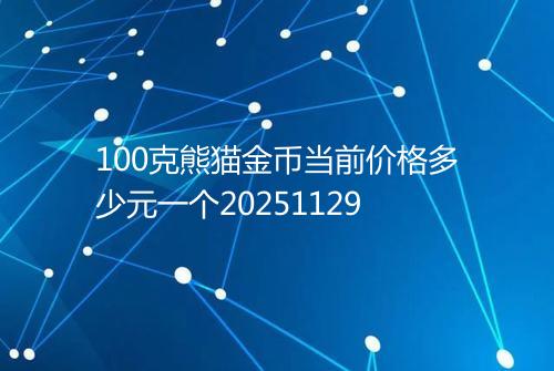 100克熊猫金币当前价格多少元一个20251129