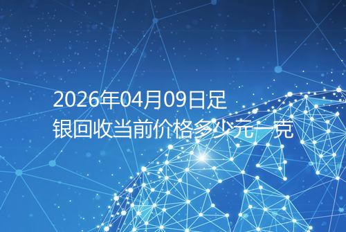 2026年04月09日足银回收当前价格多少元一克