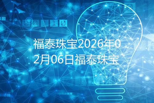 福泰珠宝2026年02月06日福泰珠宝