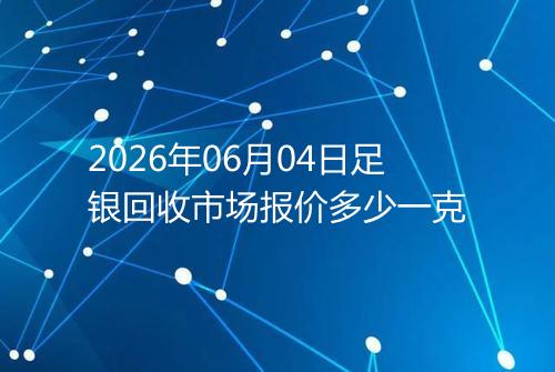 2026年06月04日足银回收市场报价多少一克