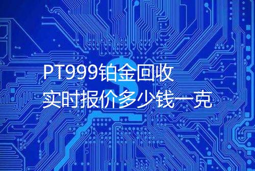 PT999铂金回收实时报价多少钱一克