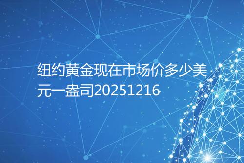 纽约黄金现在市场价多少美元一盎司20251216