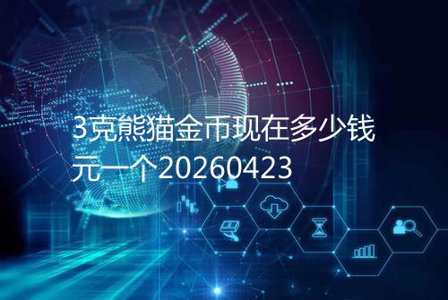 3克熊猫金币现在多少钱元一个20260423