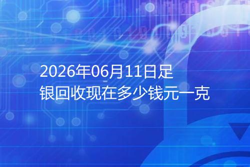 2026年06月11日足银回收现在多少钱元一克