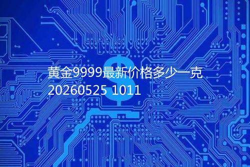 黄金9999最新价格多少一克20260525 1011