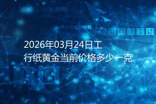 2026年03月24日工行纸黄金当前价格多少一克