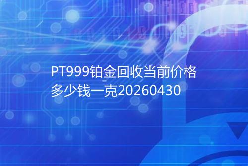 PT999铂金回收当前价格多少钱一克20260430