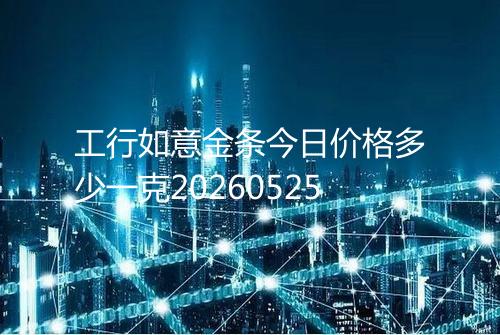 工行如意金条今日价格多少一克20260525