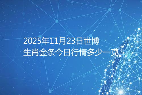 2025年11月23日世博生肖金条今日行情多少一克