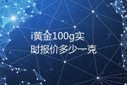 i黄金100g实时报价多少一克