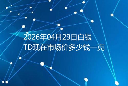 2026年04月29日白银TD现在市场价多少钱一克