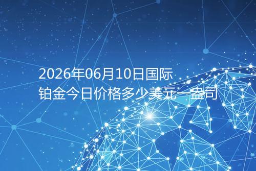 2026年06月10日国际铂金今日价格多少美元一盎司