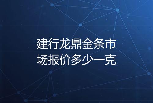 建行龙鼎金条市场报价多少一克