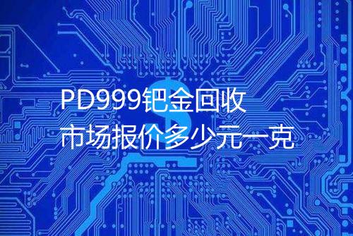PD999钯金回收市场报价多少元一克