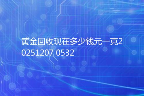 黄金回收现在多少钱元一克20251207 0532