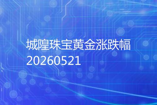 城隍珠宝黄金涨跌幅20260521