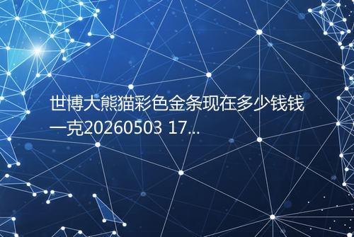世博大熊猫彩色金条现在多少钱钱一克20260503 1748