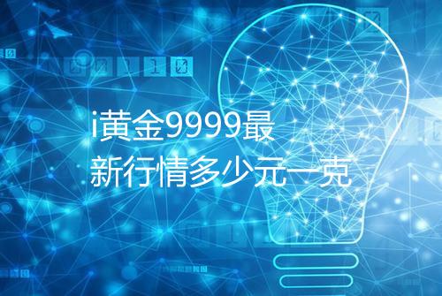 i黄金9999最新行情多少元一克
