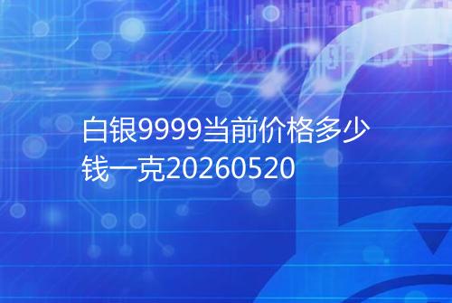 白银9999当前价格多少钱一克20260520