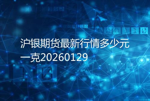 沪银期货最新行情多少元一克20260129
