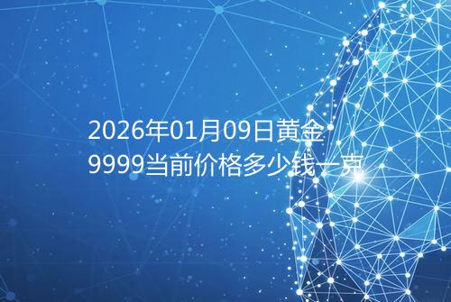 2026年01月09日黄金9999当前价格多少钱一克