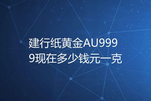 建行纸黄金AU9999现在多少钱元一克