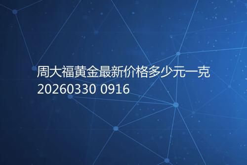 周大福黄金最新价格多少元一克20260330 0916