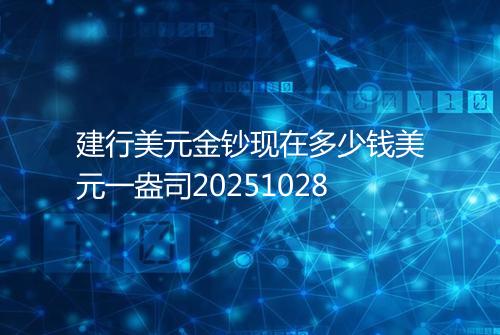 建行美元金钞现在多少钱美元一盎司20251028