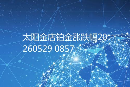 太阳金店铂金涨跌幅20260529 0857