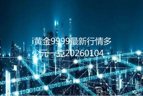 i黄金9999最新行情多少元一克20260104