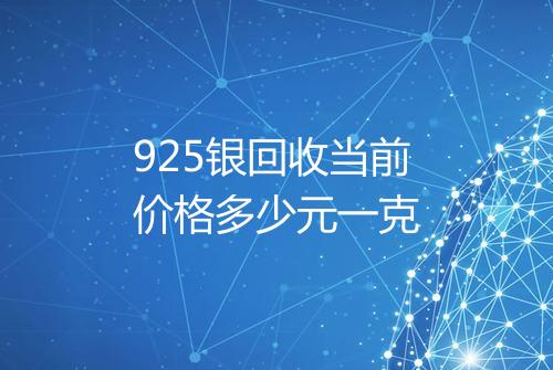 925银回收当前价格多少元一克