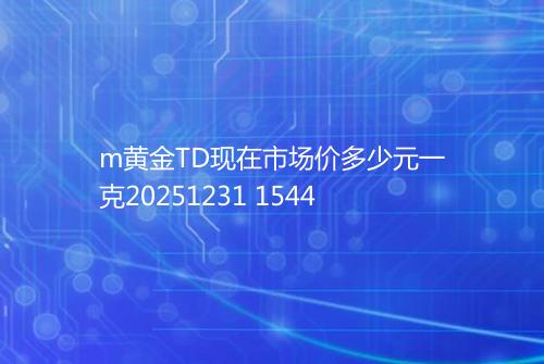 m黄金TD现在市场价多少元一克20251231 1544