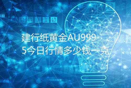 建行纸黄金AU9995今日行情多少钱一克