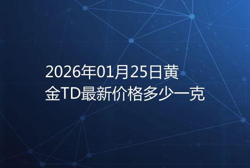 2026年01月25日黄金TD最新价格多少一克